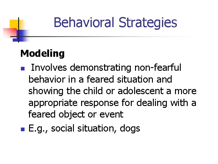 Behavioral Strategies Modeling n Involves demonstrating non-fearful behavior in a feared situation and showing