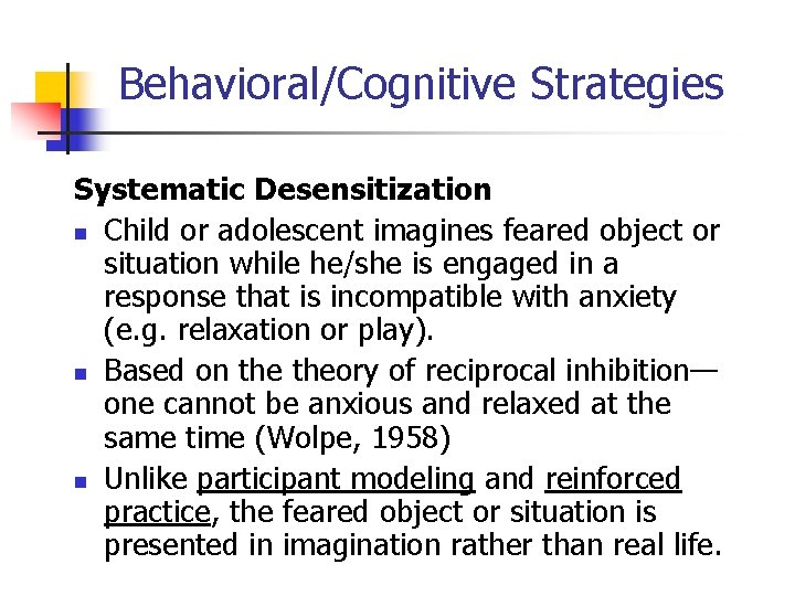 Behavioral/Cognitive Strategies Systematic Desensitization n Child or adolescent imagines feared object or situation while