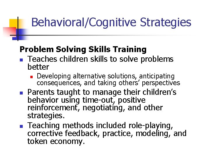 Behavioral/Cognitive Strategies Problem Solving Skills Training n Teaches children skills to solve problems better