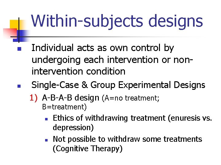 Within-subjects designs n n Individual acts as own control by undergoing each intervention or