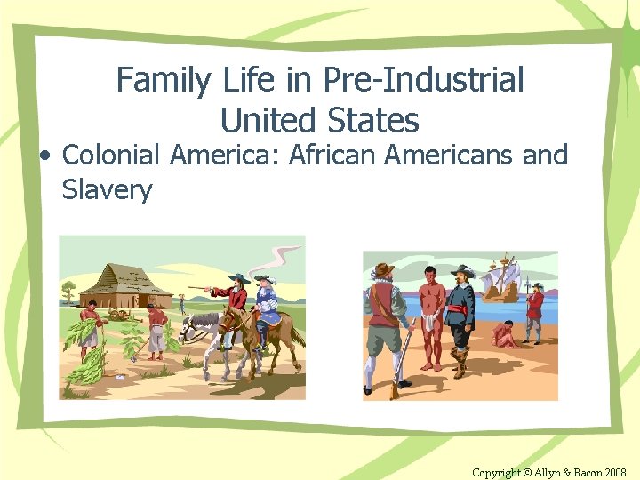 Family Life in Pre-Industrial United States • Colonial America: African Americans and Slavery Copyright