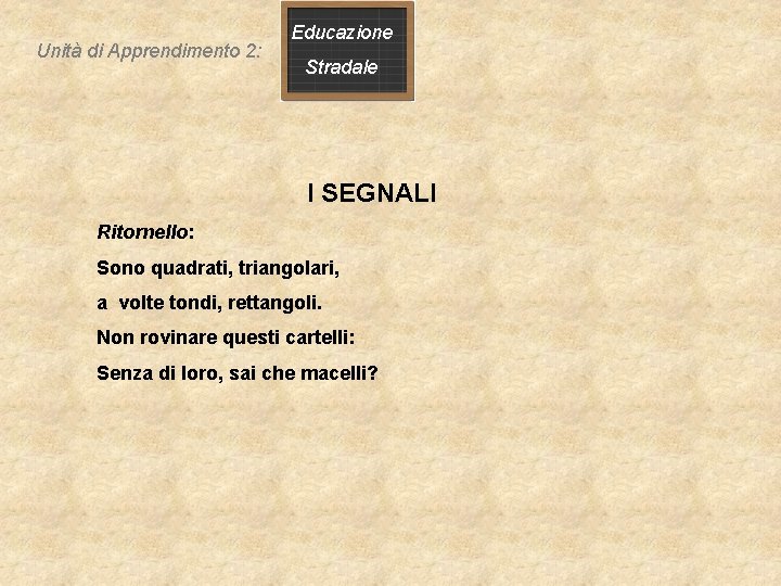 Unità di Apprendimento 2: Educazione Stradale I SEGNALI Ritornello: Sono quadrati, triangolari, a volte Unità di Apprendimento 2: Educazione Stradale I SEGNALI Ritornello: Sono quadrati, triangolari, a volte