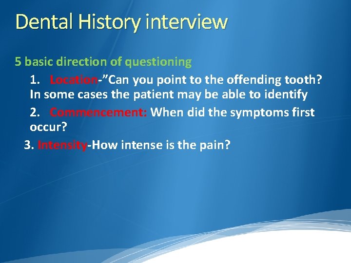 Dental History interview 5 basic direction of questioning 1. Location-”Can you point to the