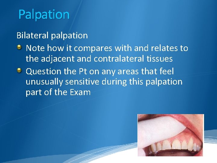 Palpation Bilateral palpation Note how it compares with and relates to the adjacent and