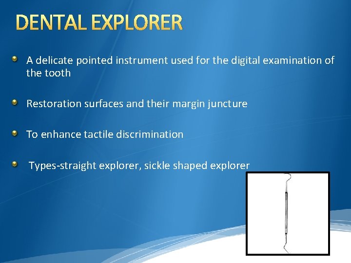 DENTAL EXPLORER A delicate pointed instrument used for the digital examination of the tooth