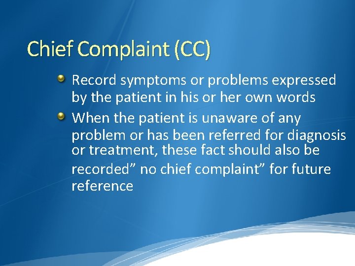 Chief Complaint (CC) Record symptoms or problems expressed by the patient in his or