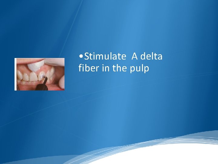  • Stimulate A delta fiber in the pulp 