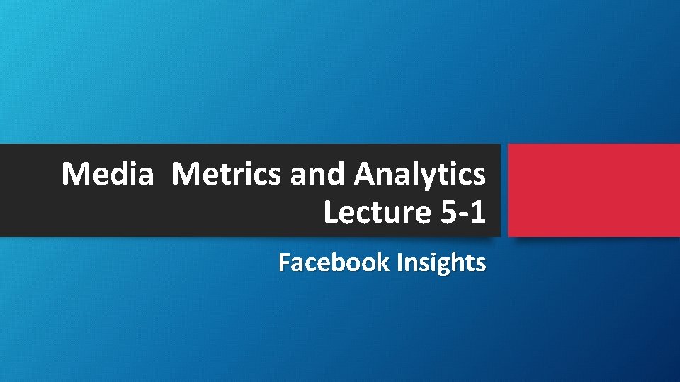 Media Metrics and Analytics Lecture 5 -1 Facebook Insights 
