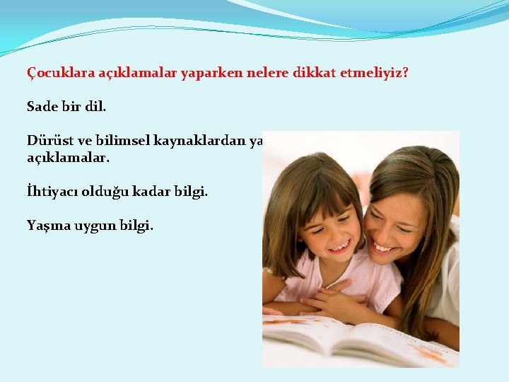 Çocuklara açıklamalar yaparken nelere dikkat etmeliyiz? Sade bir dil. Dürüst ve bilimsel kaynaklardan yararlanılarak