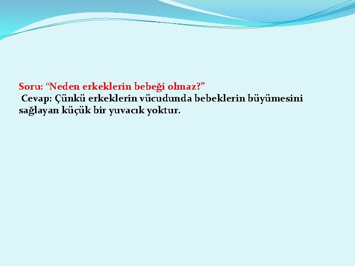 Soru: “Neden erkeklerin bebeği olmaz? ” Cevap: Çünkü erkeklerin vücudunda bebeklerin büyümesini sağlayan küçük