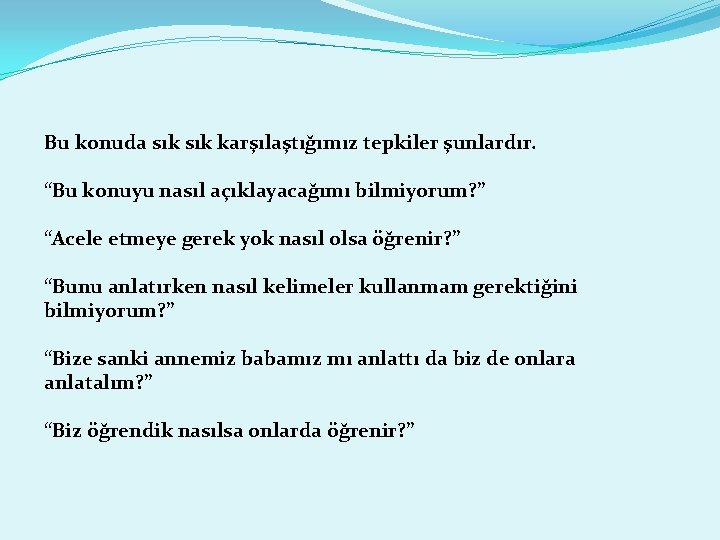 Bu konuda sık karşılaştığımız tepkiler şunlardır. “Bu konuyu nasıl açıklayacağımı bilmiyorum? ” “Acele etmeye