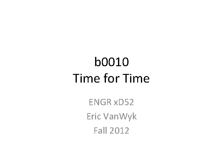 b 0010 Time for Time ENGR x. D 52 Eric Van. Wyk Fall 2012