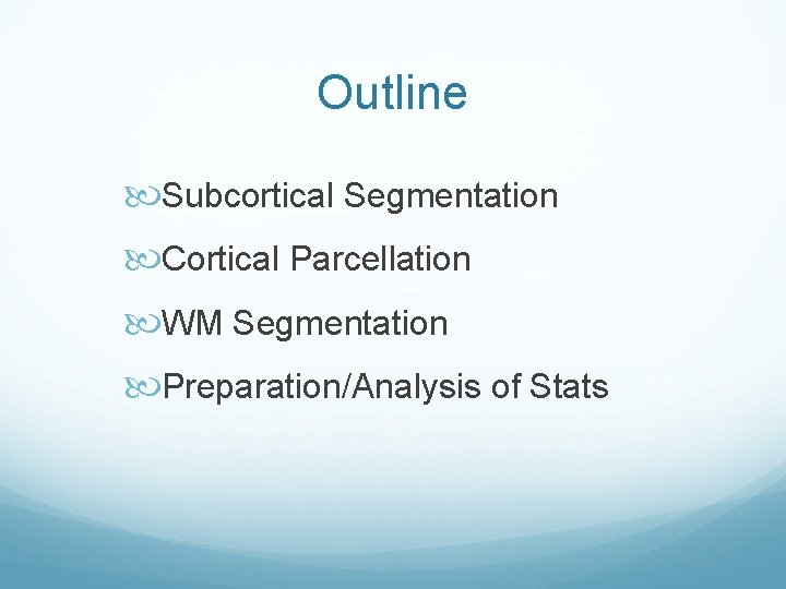 Outline Subcortical Segmentation Cortical Parcellation WM Segmentation Preparation/Analysis of Stats 
