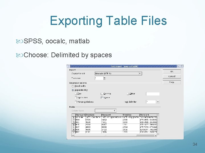 Exporting Table Files SPSS, oocalc, matlab Choose: Delimited by spaces 34 