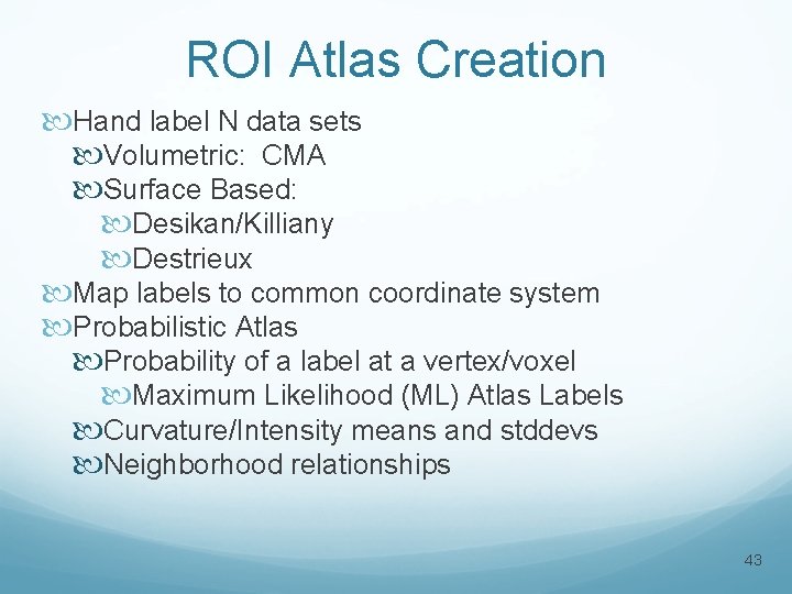 ROI Atlas Creation Hand label N data sets Volumetric: CMA Surface Based: Desikan/Killiany Destrieux