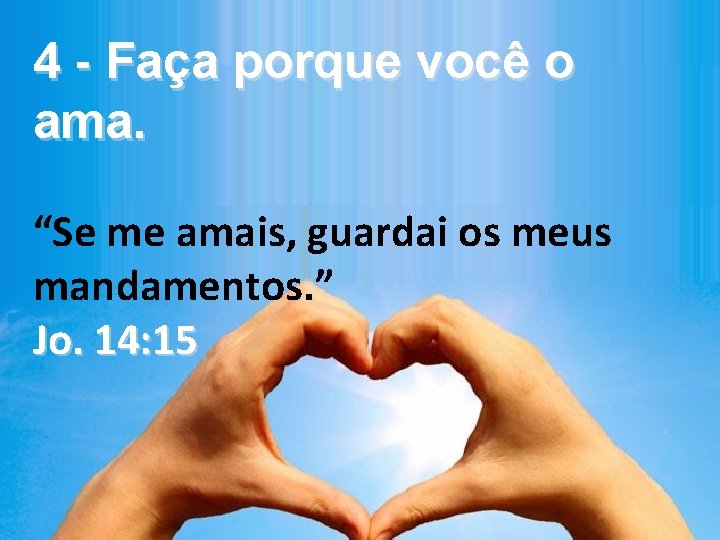 4 - Faça porque você o ama. “Se me amais, guardai os meus mandamentos.