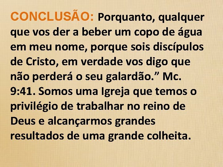 CONCLUSÃO: Porquanto, qualquer que vos der a beber um copo de água em meu