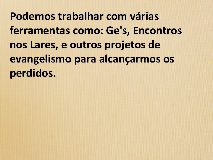 Podemos trabalhar com várias ferramentas como: Ge's, Encontros nos Lares, e outros projetos de