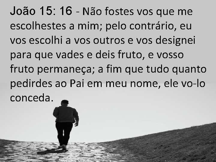 João 15: 16 - Não fostes vos que me escolhestes a mim; pelo contrário,