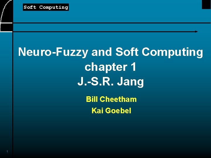 Soft Computing Neuro-Fuzzy and Soft Computing chapter 1 J. -S. R. Jang Bill Cheetham