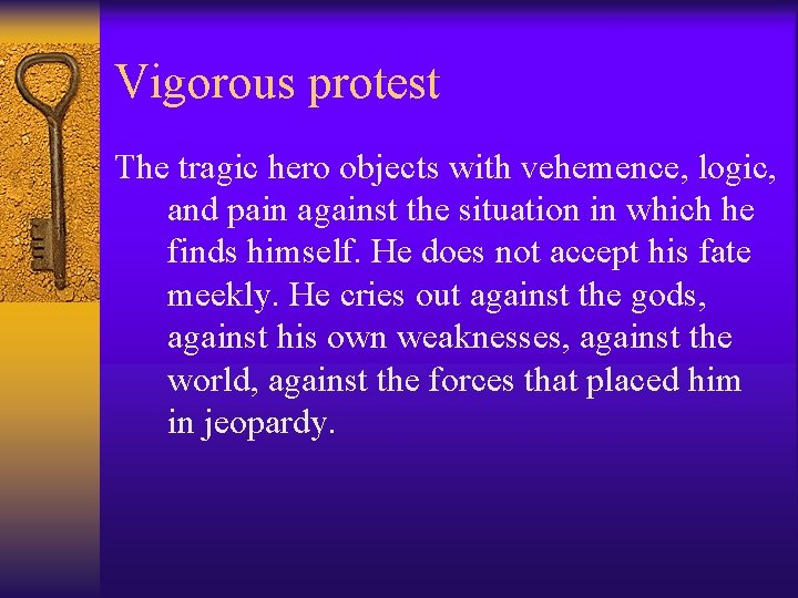 Vigorous protest The tragic hero objects with vehemence, logic, and pain against the situation