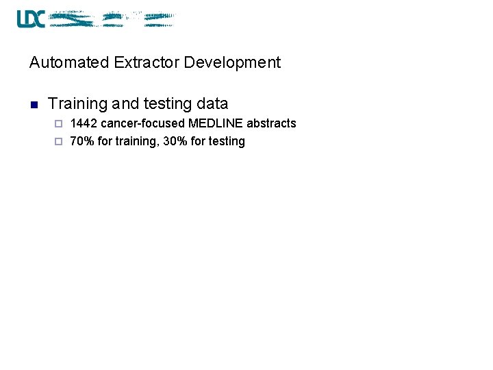 Automated Extractor Development n Training and testing data 1442 cancer-focused MEDLINE abstracts ¨ 70%