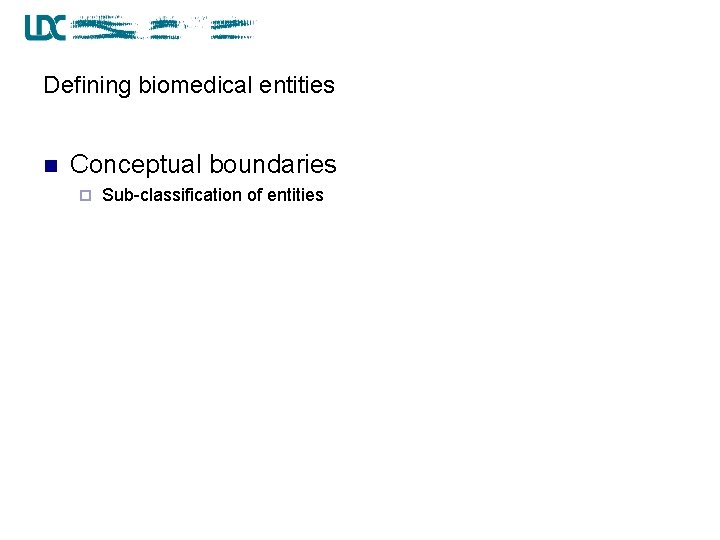 Defining biomedical entities n Conceptual boundaries ¨ Sub-classification of entities 