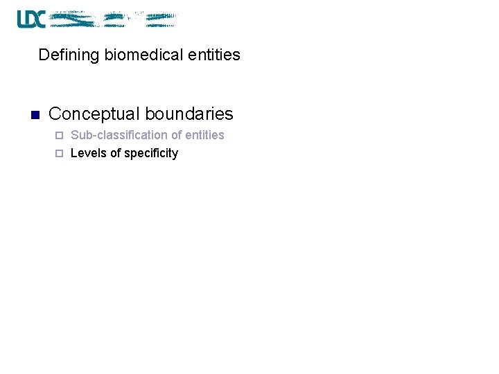 Defining biomedical entities n Conceptual boundaries Sub-classification of entities ¨ Levels of specificity ¨
