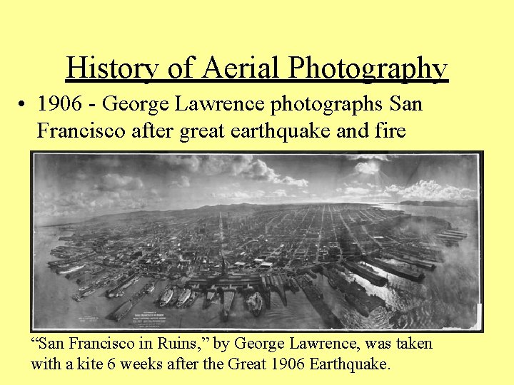 History of Aerial Photography • 1906 - George Lawrence photographs San Francisco after great