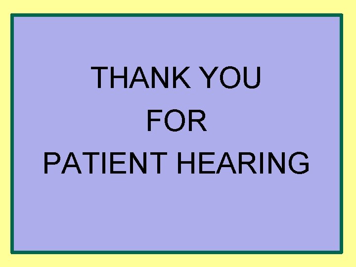 THANK YOU FOR PATIENT HEARING 