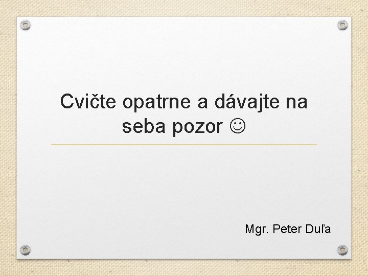 Cvičte opatrne a dávajte na seba pozor Mgr. Peter Duľa 