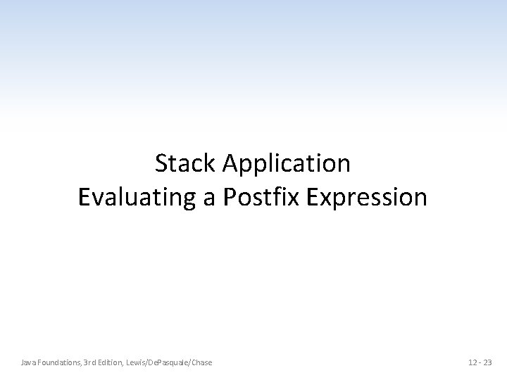 Stack Application Evaluating a Postfix Expression Java Foundations, 3 rd Edition, Lewis/De. Pasquale/Chase 12