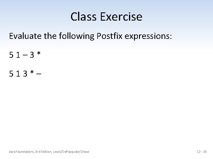 Class Exercise Evaluate the following Postfix expressions: 5 1 – 3 * 5 1