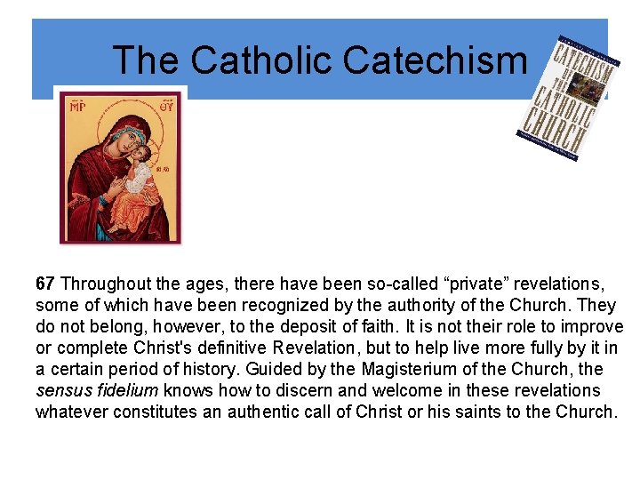 The Catholic Catechism 67 Throughout the ages, there have been so-called “private” revelations, some