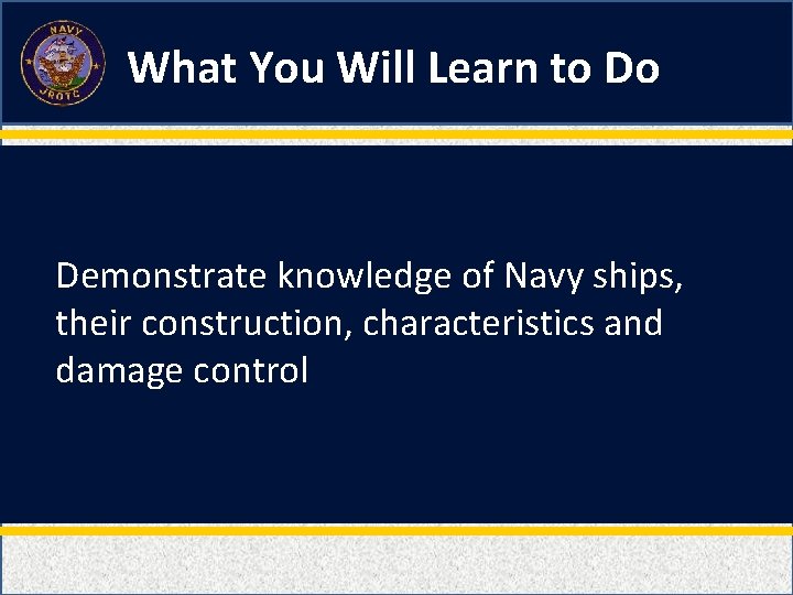 What You Will Learn to Do Demonstrate knowledge of Navy ships, their construction, characteristics