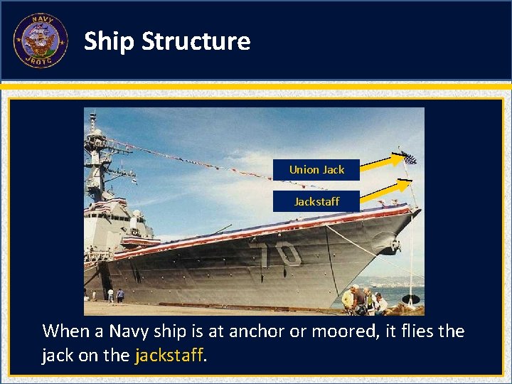 Ship Structure Union Jackstaff When a Navy ship is at anchor or moored, it