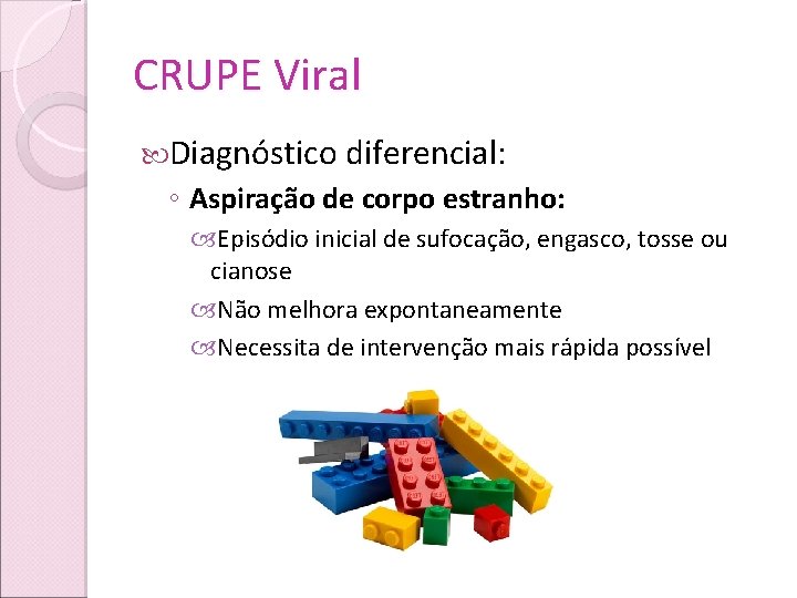 CRUPE Viral Diagnóstico diferencial: ◦ Aspiração de corpo estranho: Episódio inicial de sufocação, engasco,