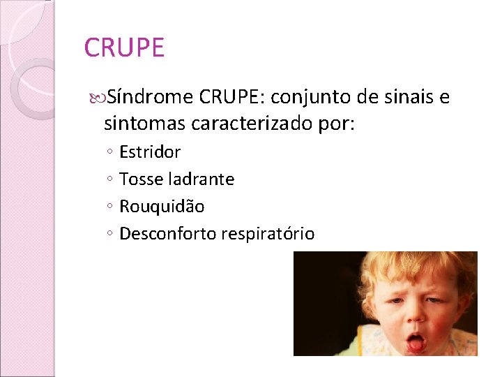 CRUPE Síndrome CRUPE: conjunto de sinais e sintomas caracterizado por: ◦ Estridor ◦ Tosse