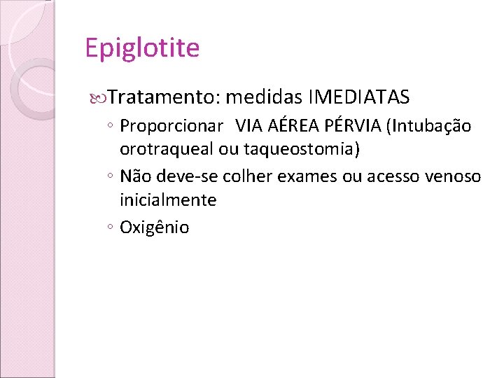 Epiglotite Tratamento: medidas IMEDIATAS ◦ Proporcionar VIA AÉREA PÉRVIA (Intubação orotraqueal ou taqueostomia) ◦