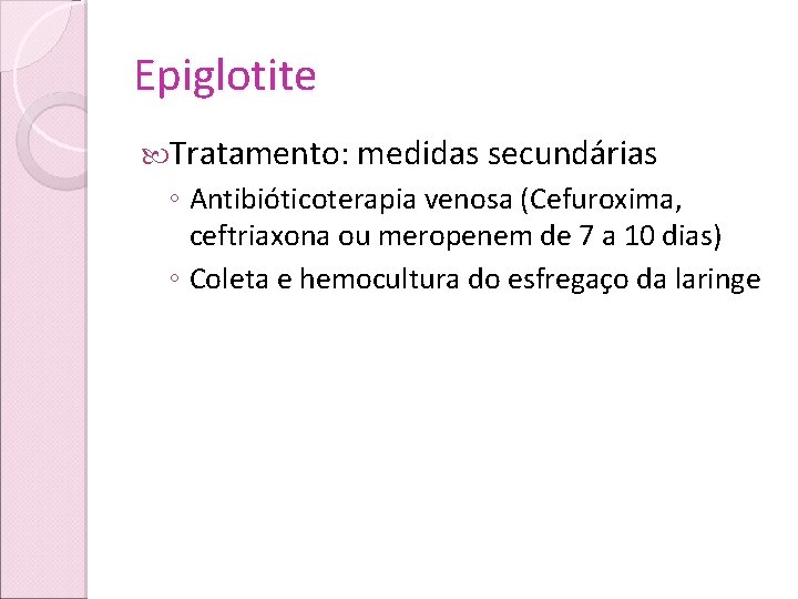 Epiglotite Tratamento: medidas secundárias ◦ Antibióticoterapia venosa (Cefuroxima, ceftriaxona ou meropenem de 7 a