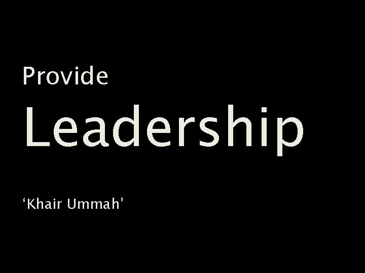 Provide Leadership ‘Khair Ummah’ 