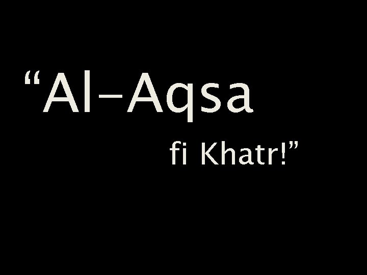 “Al-Aqsa fi Khatr!” 