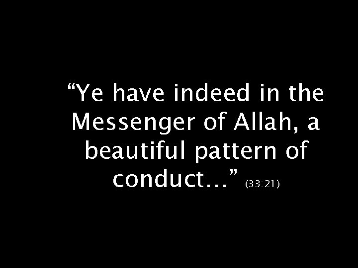“Ye have indeed in the Messenger of Allah, a beautiful pattern of conduct…” (33: