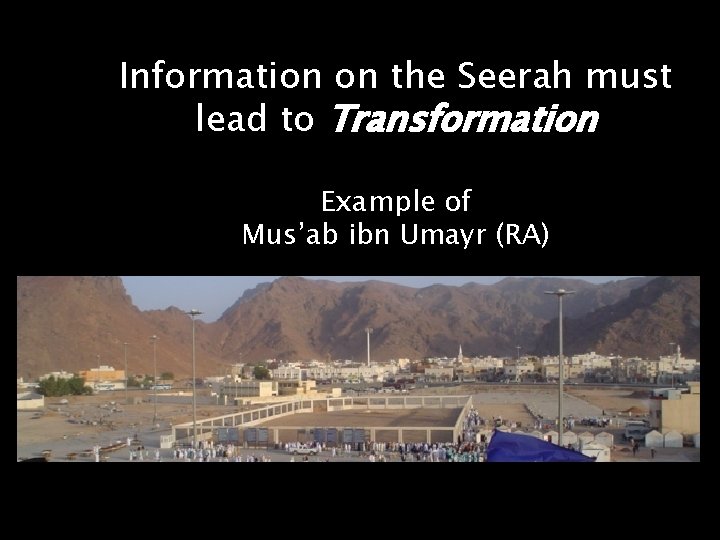 Information on the Seerah must lead to Transformation Example of Mus’ab ibn Umayr (RA)