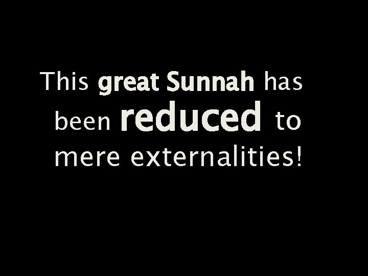 This great Sunnah has reduced to mere externalities! been 