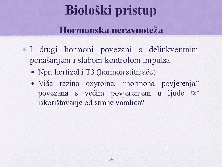 Biološki pristup Hormonska neravnoteža • I drugi hormoni povezani s delinkventnim ponašanjem i slabom