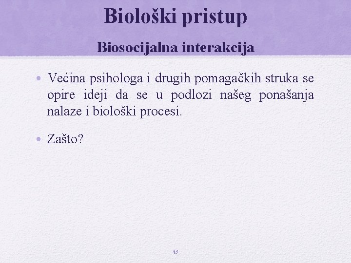 Biološki pristup Biosocijalna interakcija • Većina psihologa i drugih pomagačkih struka se opire ideji