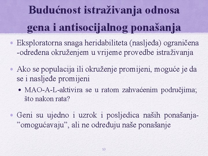 Budućnost istraživanja odnosa gena i antisocijalnog ponašanja • Eksploratorna snaga heridabiliteta (nasljeđa) ograničena -određena