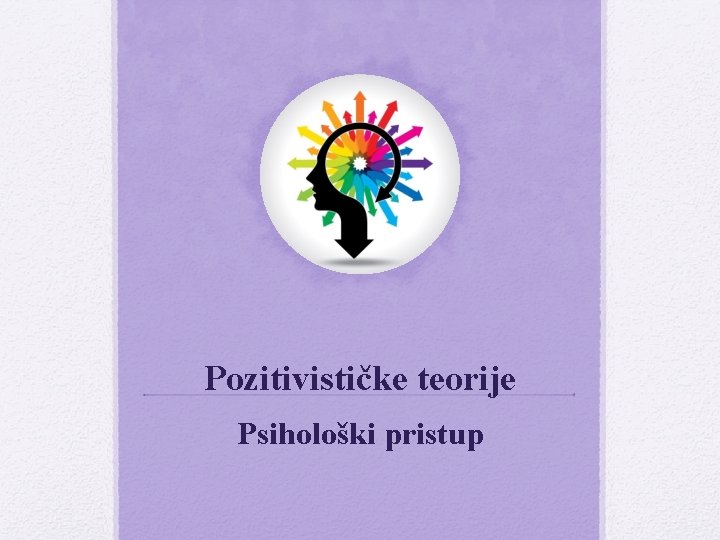 Pozitivističke teorije Psihološki pristup Pozitivističke teorije Psihološki pristup