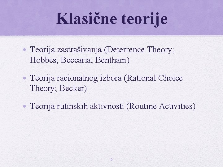 Klasične teorije • Teorija zastrašivanja (Deterrence Theory; Hobbes, Beccaria, Bentham) • Teorija racionalnog izbora